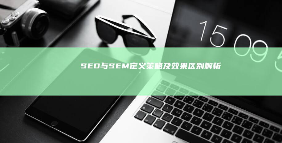 SEO与SEM：定义、策略及效果区别解析