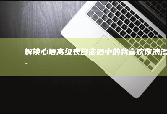 解锁心语：高级表白密码中的“我喜欢你”浪漫密语